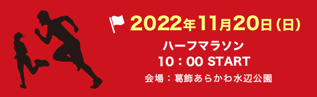 2022年11月20日（日）ハーフマラソン：10:00 START　会場：葛飾あらかわ水辺公園